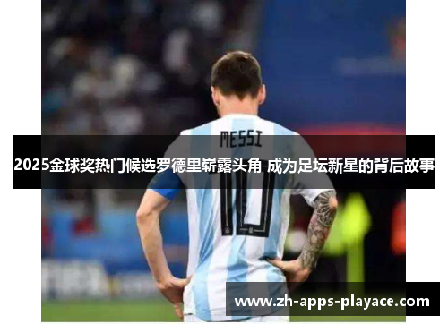 2025金球奖热门候选罗德里崭露头角 成为足坛新星的背后故事