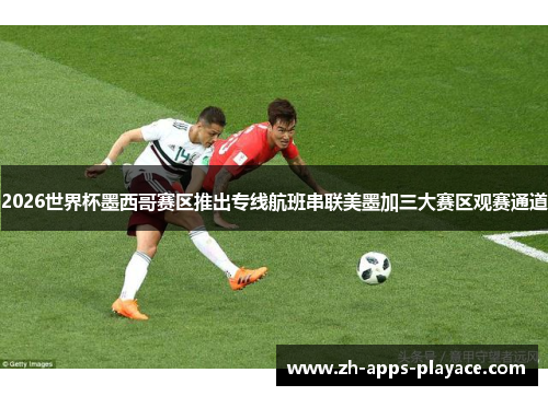 2026世界杯墨西哥赛区推出专线航班串联美墨加三大赛区观赛通道