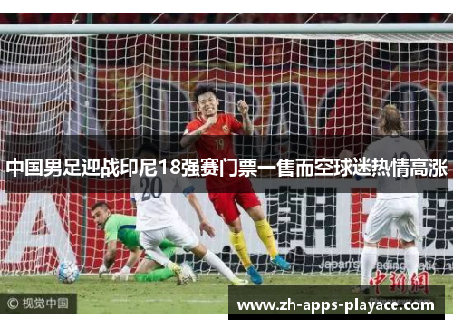 中国男足迎战印尼18强赛门票一售而空球迷热情高涨