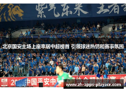 北京国安主场上座率居中超榜首 引领球迷热情和赛事氛围