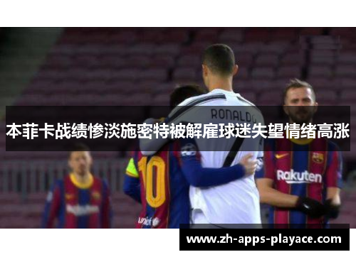 本菲卡战绩惨淡施密特被解雇球迷失望情绪高涨