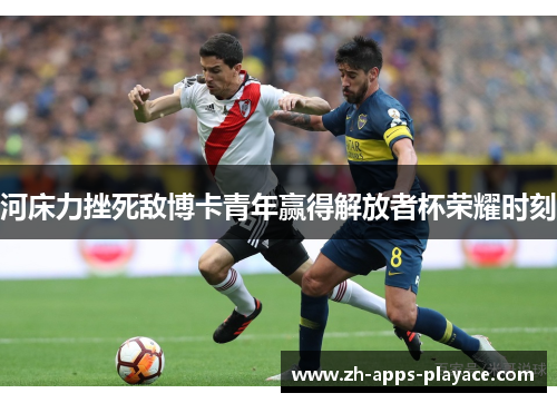 河床力挫死敌博卡青年赢得解放者杯荣耀时刻