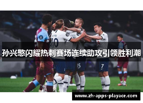 孙兴慜闪耀热刺赛场连续助攻引领胜利潮