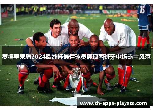 罗德里荣膺2024欧洲杯最佳球员展现西班牙中场霸主风范 罗德里荣膺2024欧洲杯最佳球员展现西班牙中场霸主风范